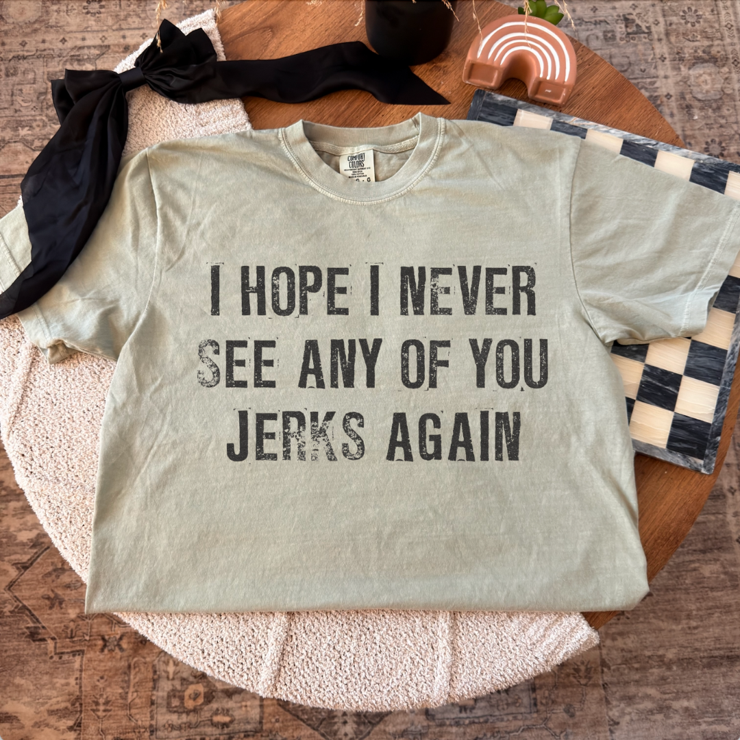 I Hope I Never See Any of You Jerks Again Tee/Crewneck